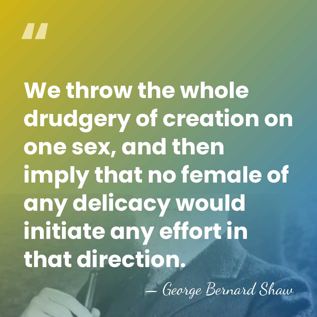 We throw the whole drudgery of creation on one sex, and then&hellip; - George Bernard Shaw