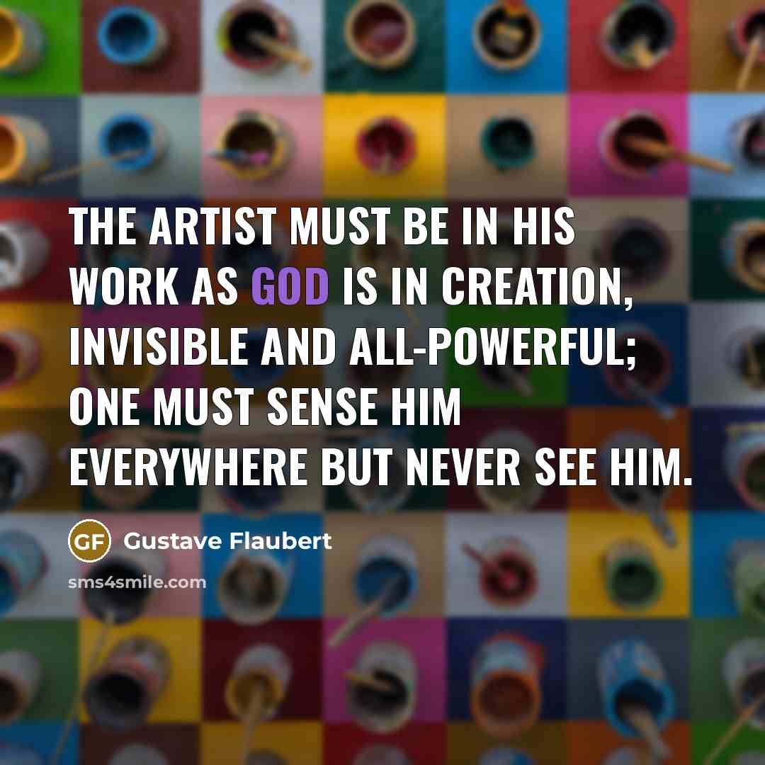 “The artist must be in his work as God is…” quote by Gustave Flaubert