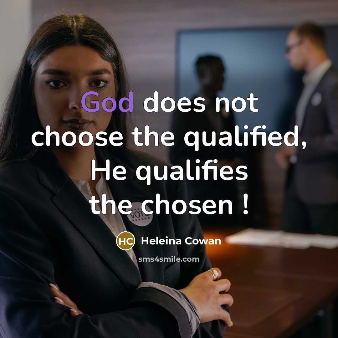 “God does not choose the qualified, He qualifies the chosen !” quote by Heleina Cowan
