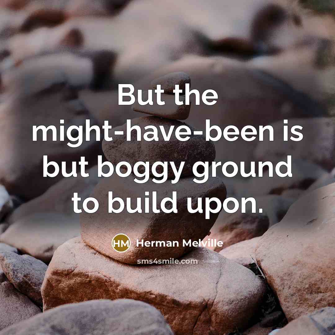 “But the might-have-been is but boggy ground to build upon.” quote by Herman Melville