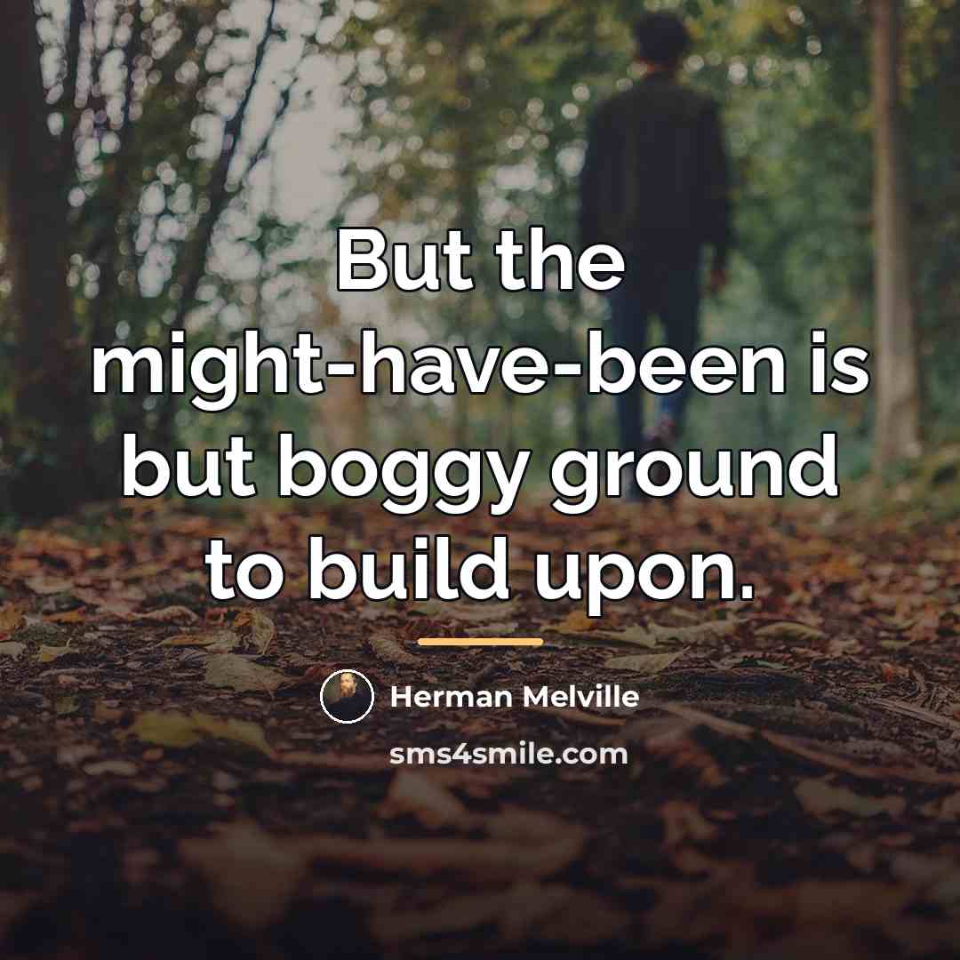 “But the might-have-been is but boggy ground to build upon.…” quote by Herman Melville
