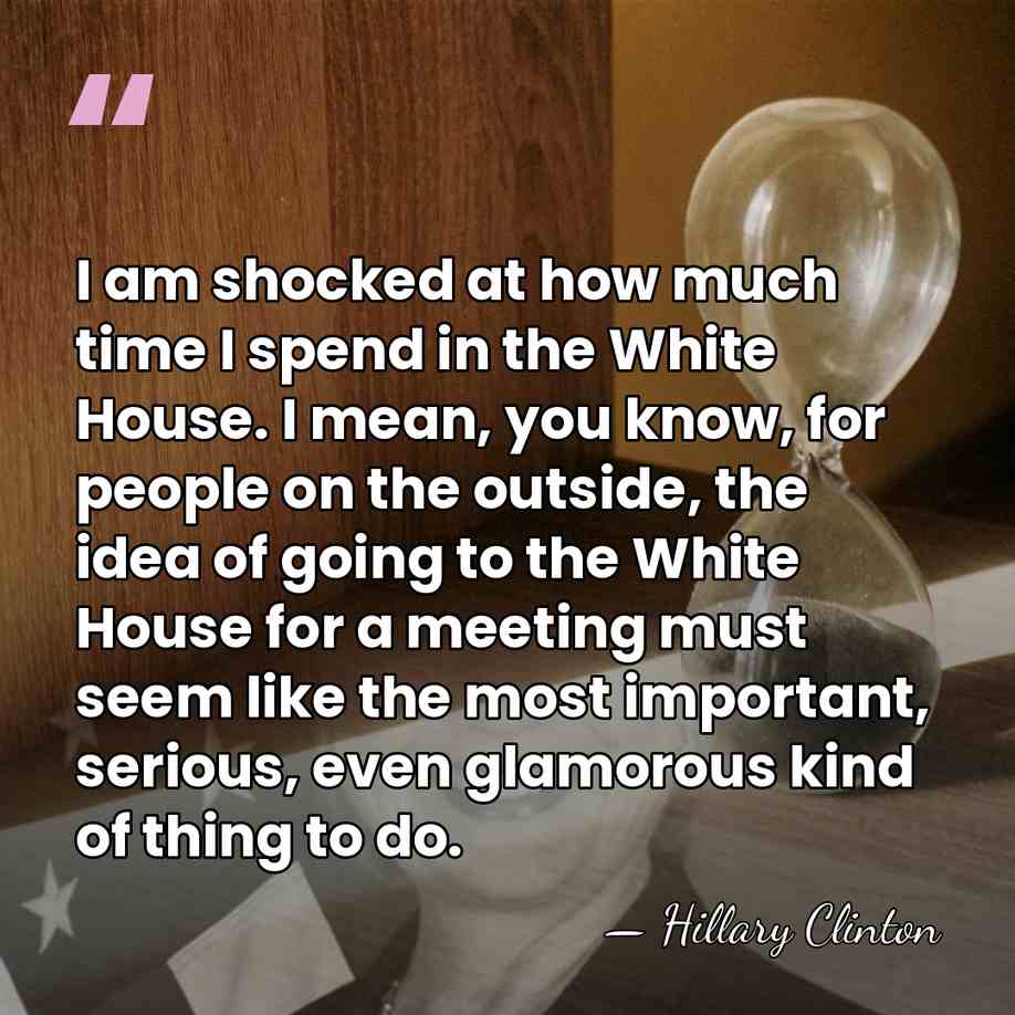 I am shocked at how much time I spend in the White&hellip; - Hillary Clinton