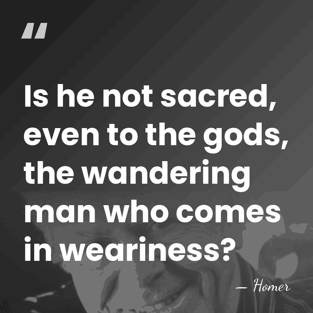Is he not sacred, even to the gods, the wandering man who&hellip; - Homer