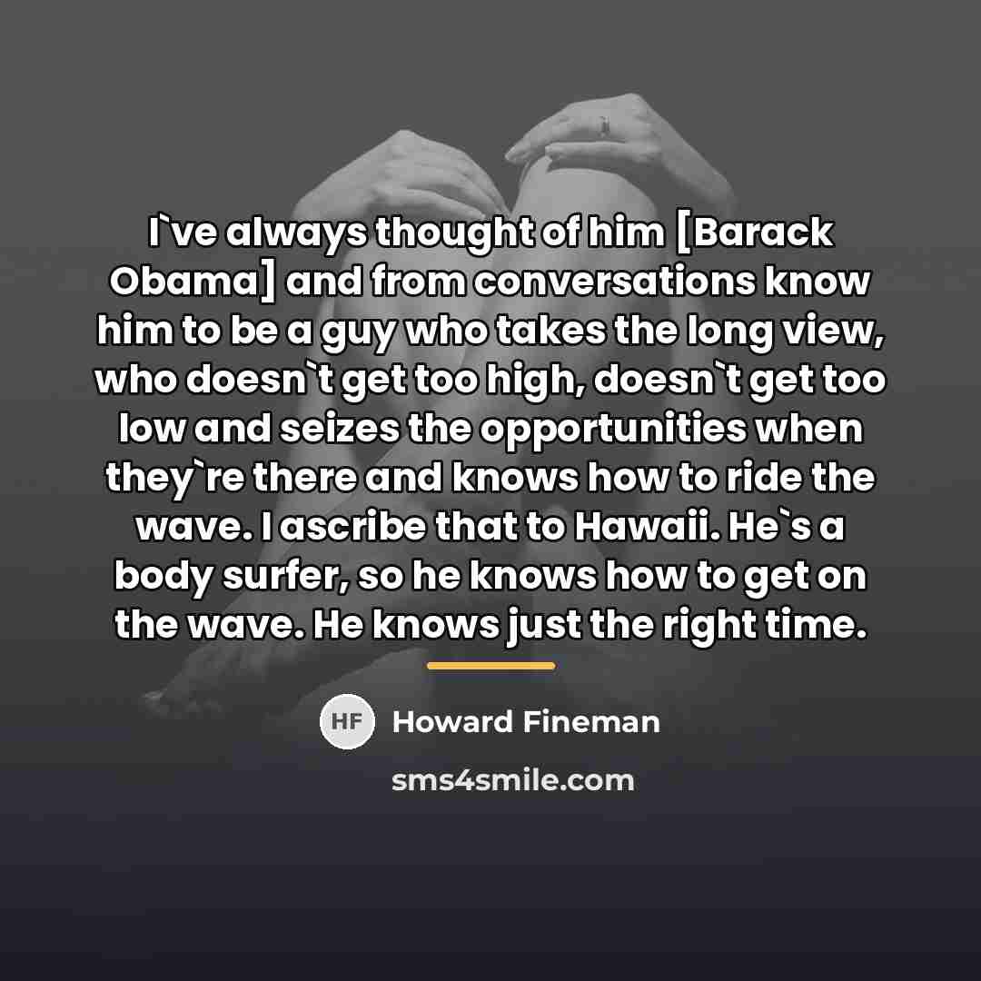 “I`ve always thought of him [Barack Obama] and from conversations…” quote by Howard Fineman