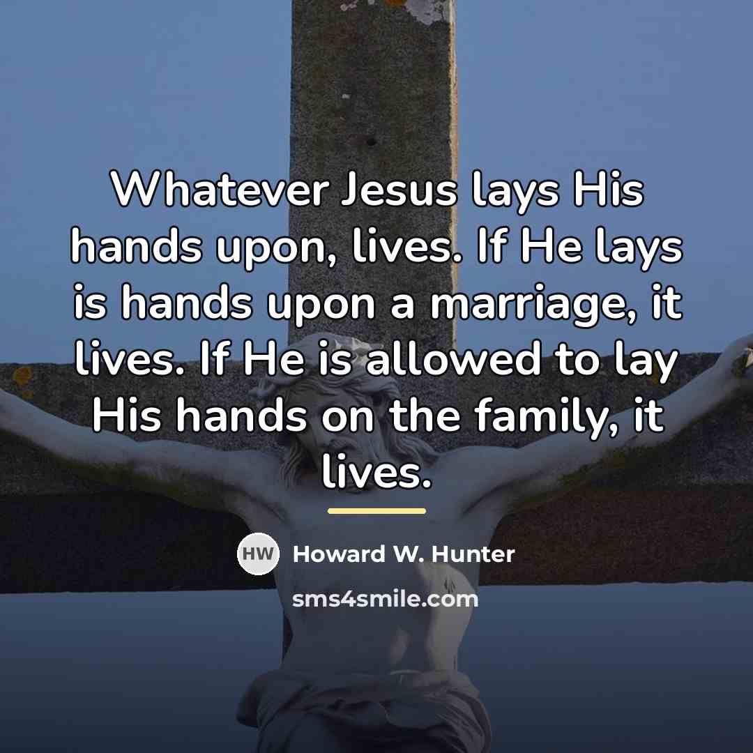“Whatever Jesus lays His hands upon, lives. If He lays…” quote by Howard W. Hunter