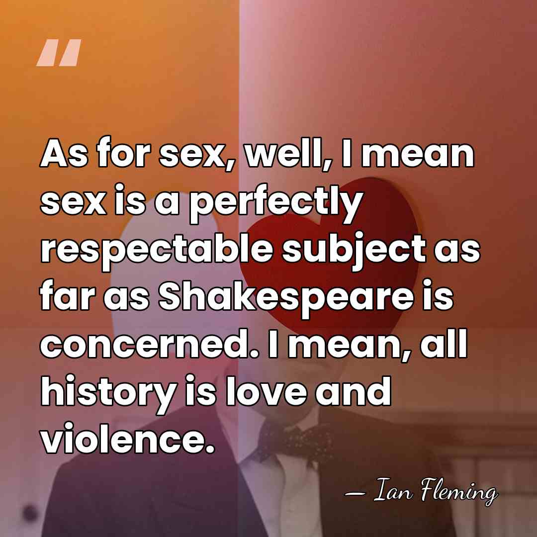 As for sex, well, I mean sex is a perfectly respectable subject&hellip; - Ian Fleming