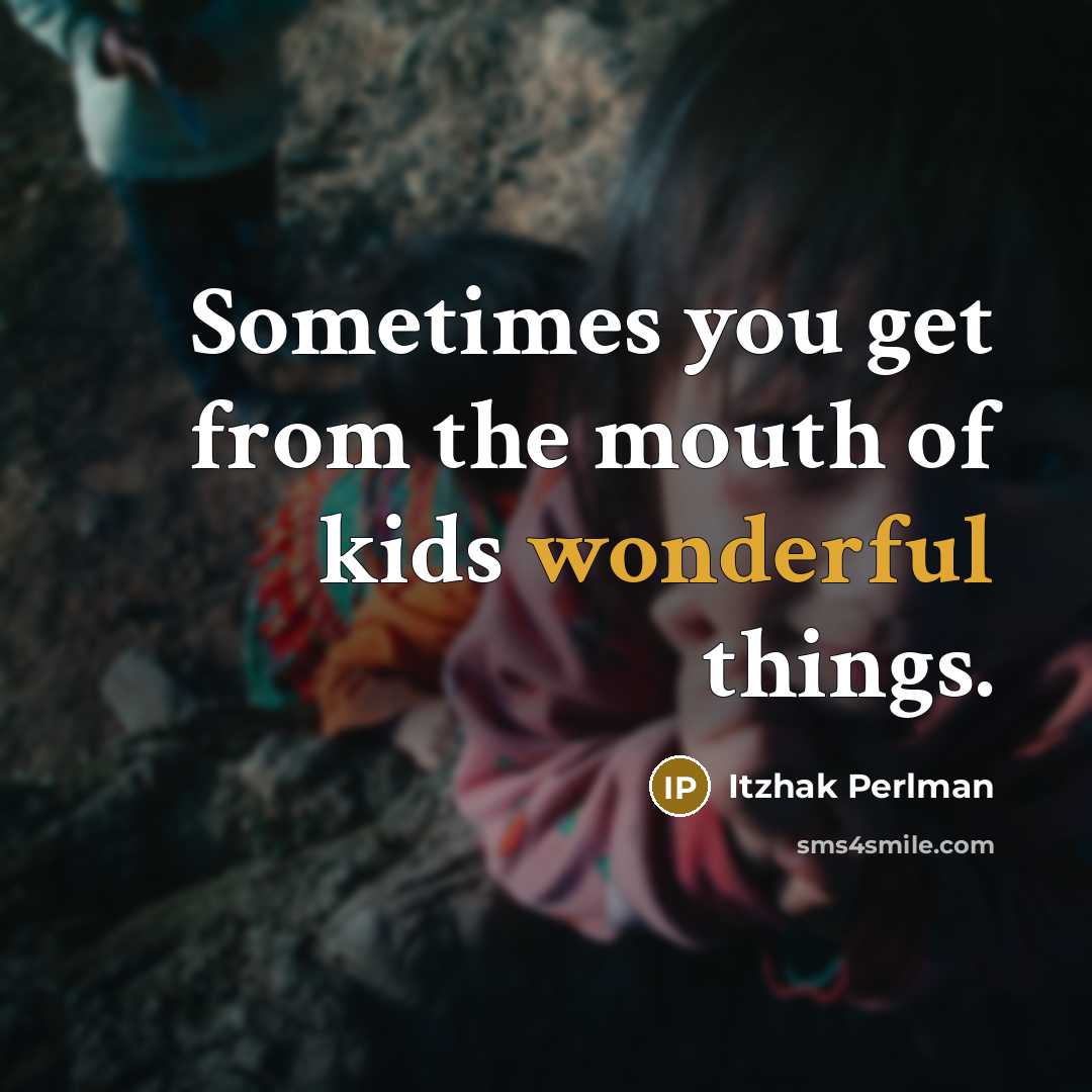“Sometimes you get from the mouth of kids wonderful things.” quote by Itzhak Perlman