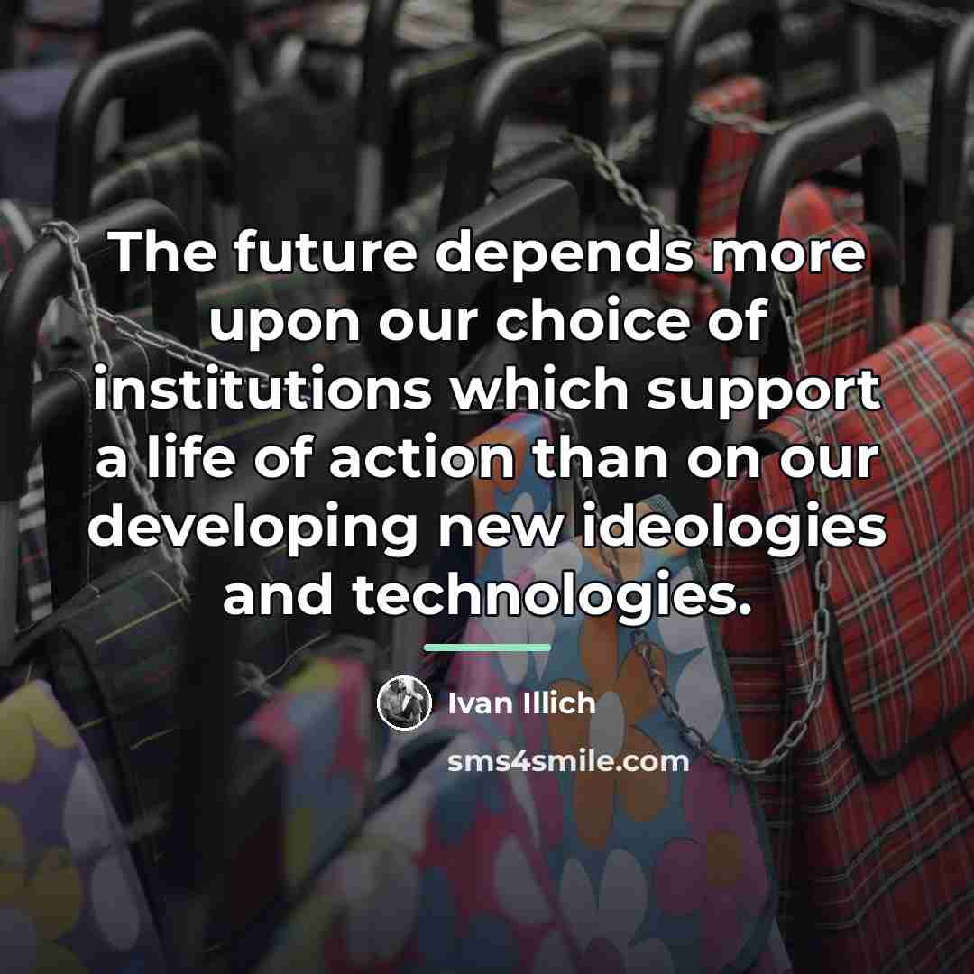 “The future depends more upon our choice of institutions which…” quote by Ivan Illich