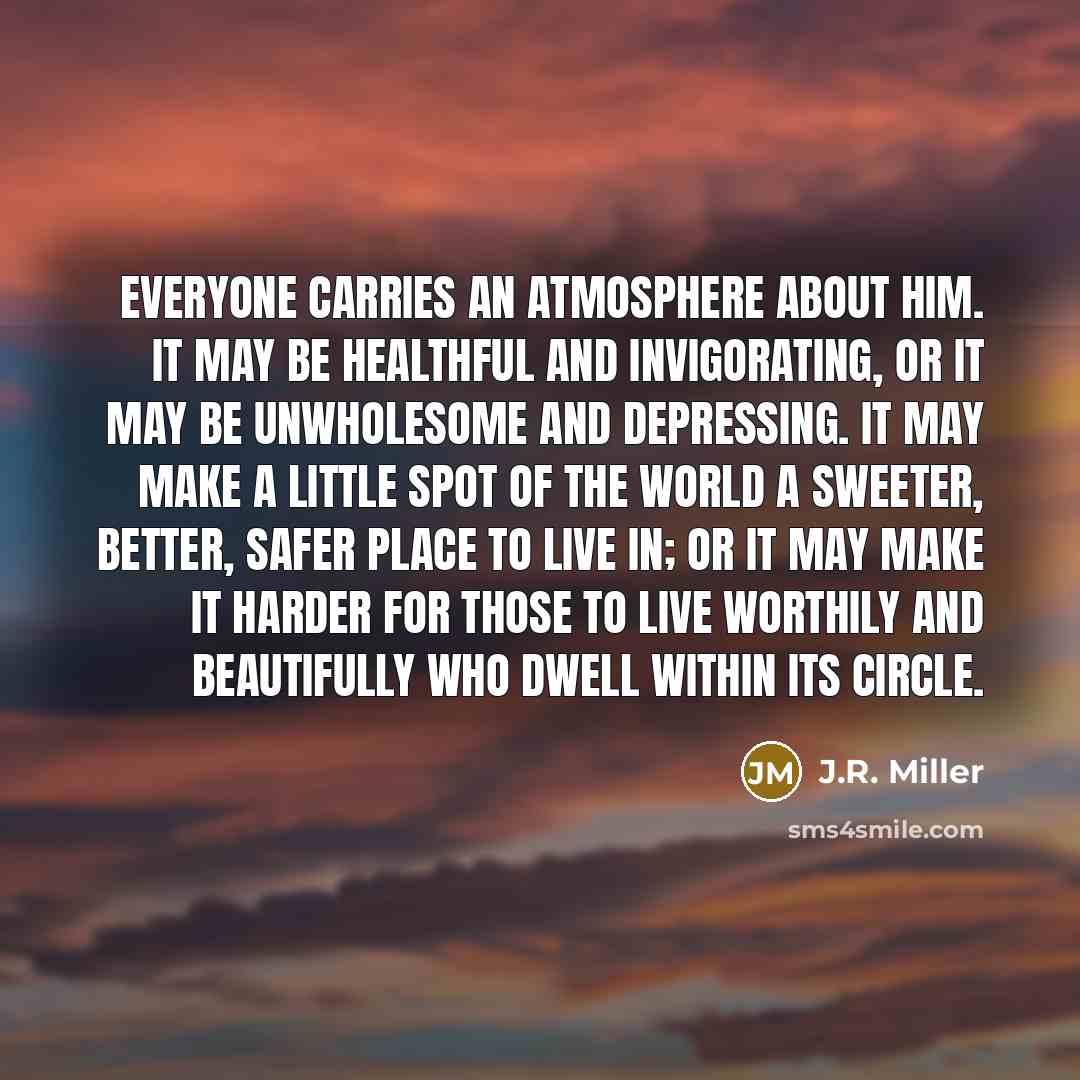 “Everyone carries an atmosphere about him. It may be healthful…” quote by J.R. Miller