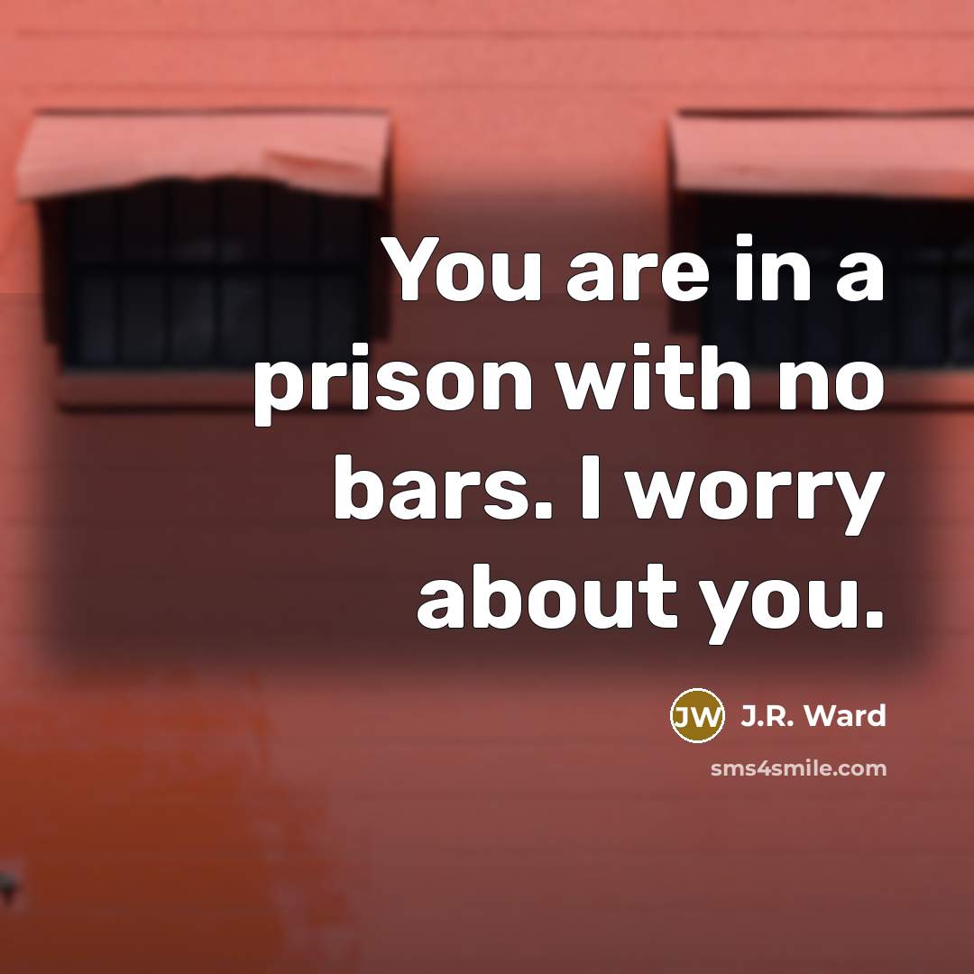 “You are in a prison with no bars. I worry…” quote by J.R. Ward