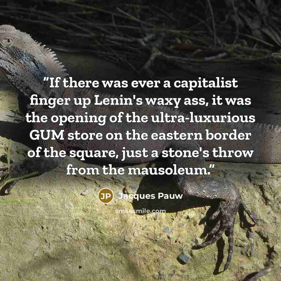 “If there was ever a capitalist finger up Lenin's waxy ass, it was the opening of the ultra-luxurious GUM store on the eastern border of the square, just a stone's throw from the mausoleum.” quote by Jacques Pauw