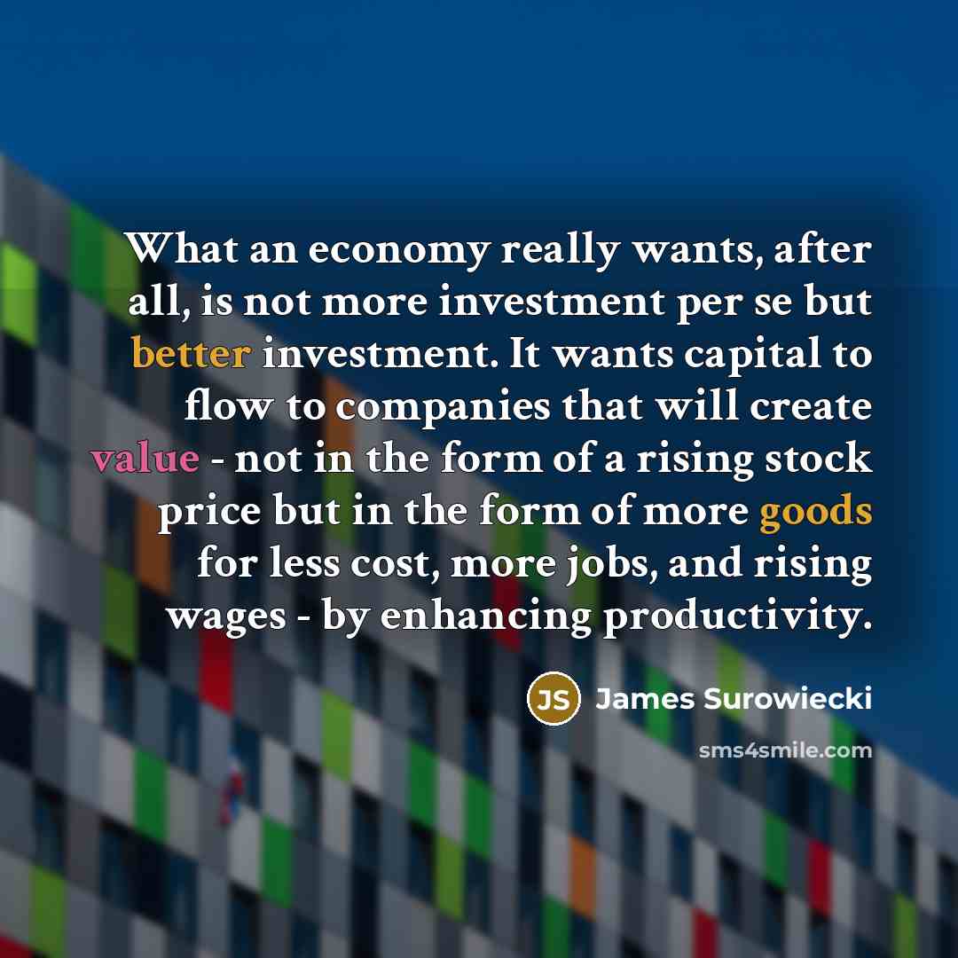 “What an economy really wants, after all, is not more…” quote by James Surowiecki