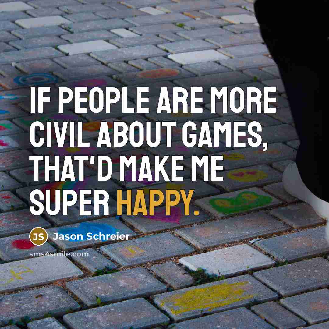 “If people are more civil about games, that'd make me…” quote by Jason Schreier
