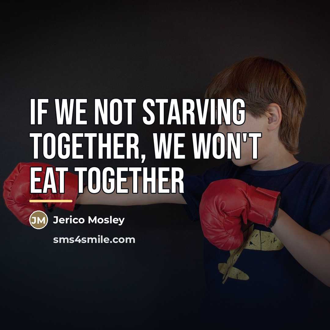 “If we not starving together, we won't eat together…” quote by Jerico Mosley