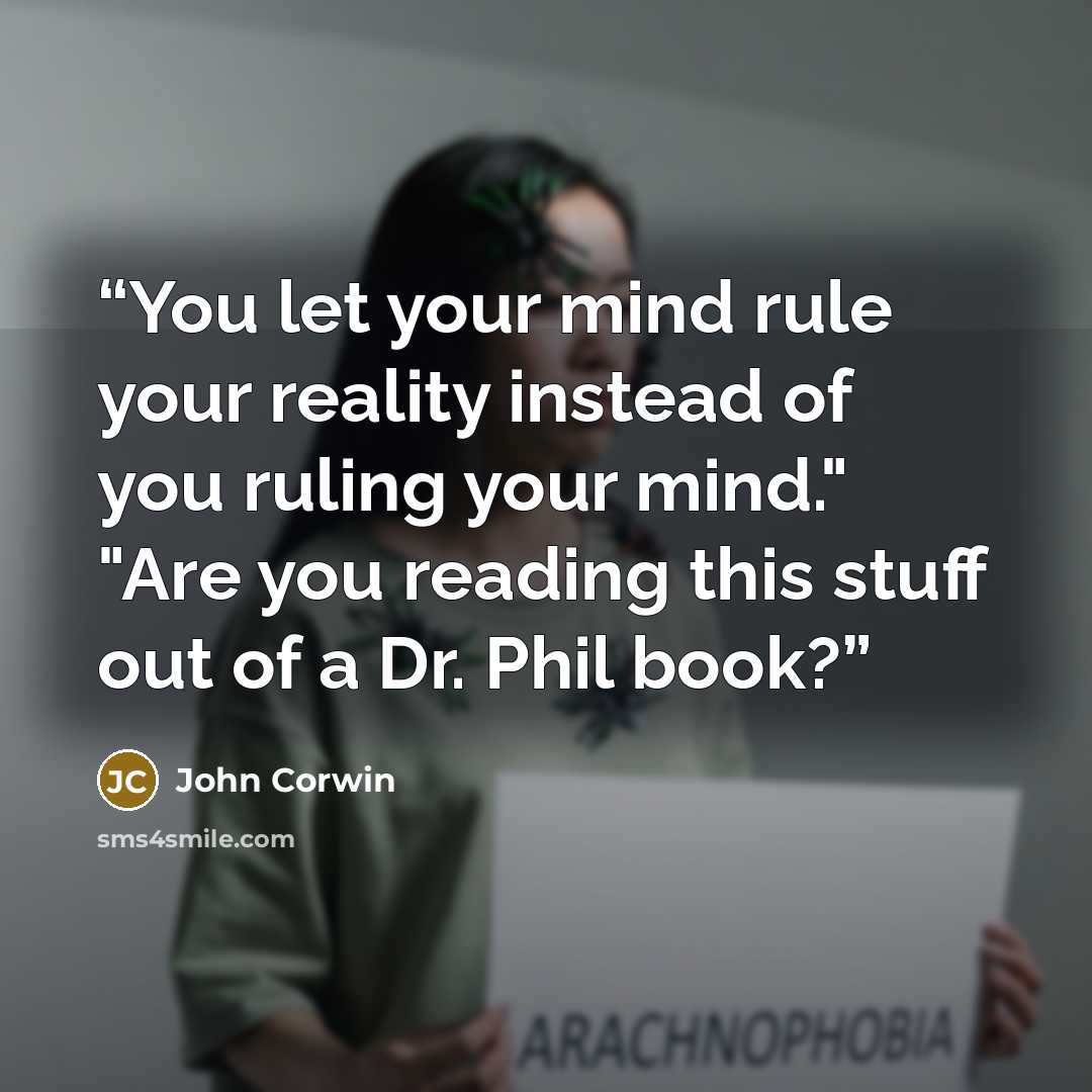 “You let your mind rule your reality instead of you ruling your mind." "Are you reading this stuff out of a Dr. Phil book?” quote by John Corwin