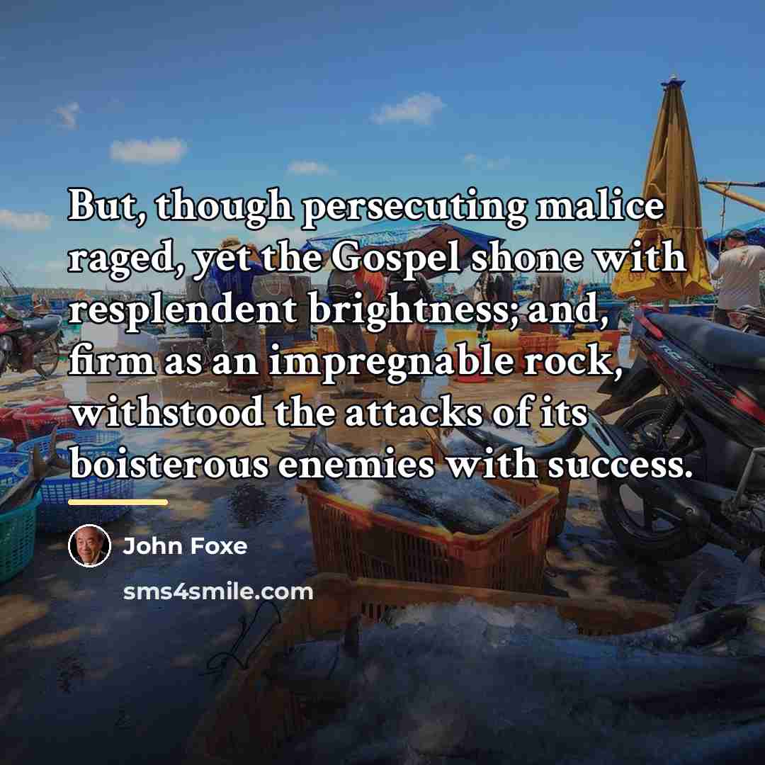 “But, though persecuting malice raged, yet the Gospel shone with…” quote by John Foxe