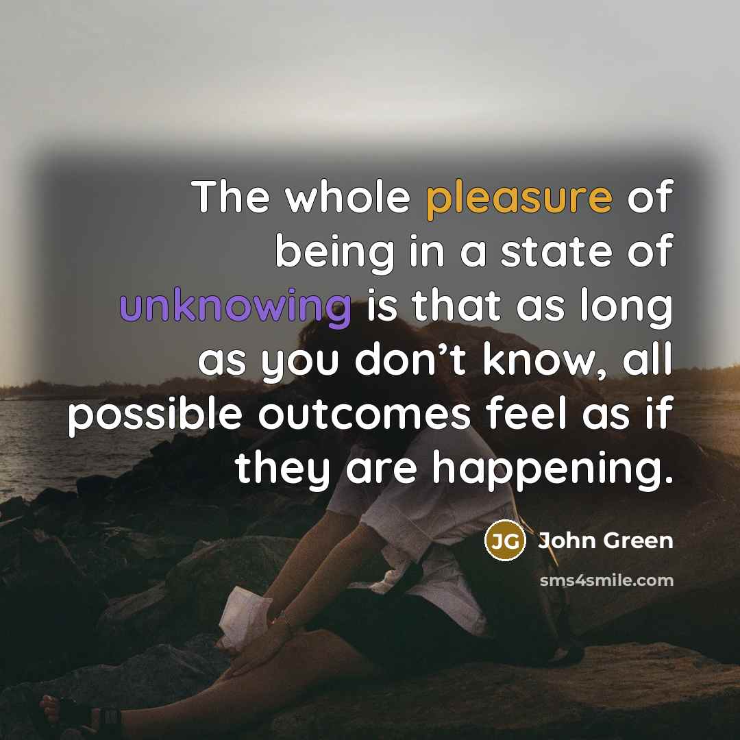“The whole pleasure of being in a state of unknowing…” quote by John Green