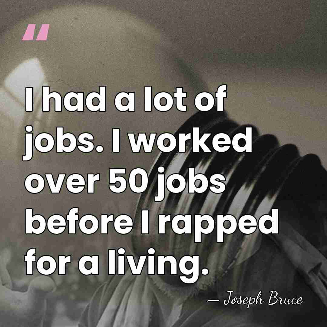 I had a lot of jobs. I worked over 50 jobs before&hellip; - Joseph Bruce