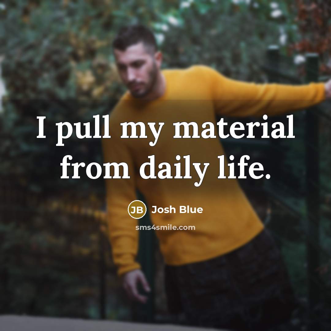 “I pull my material from daily life.…” quote by Josh Blue