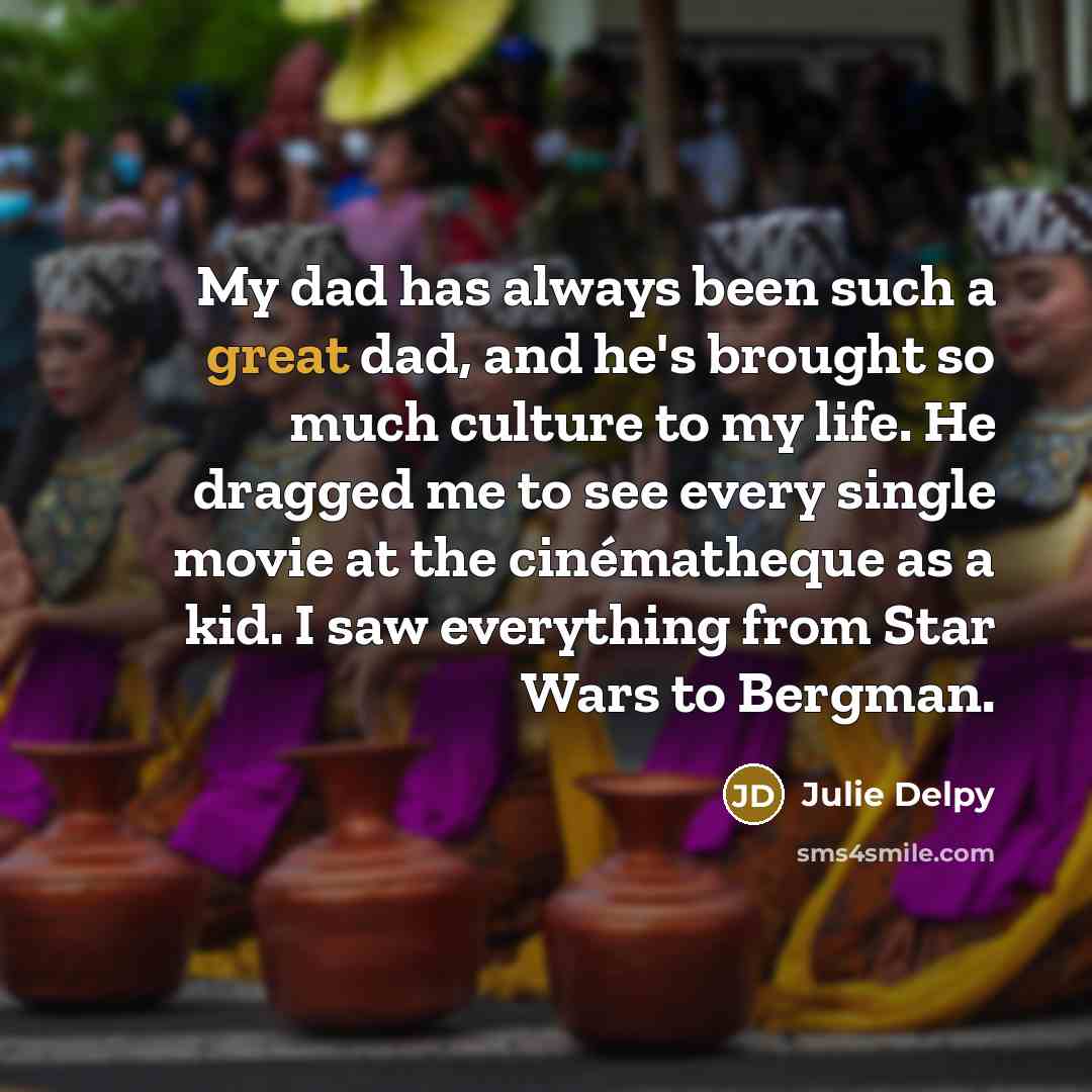 “My dad has always been such a great dad, and…” quote by Julie Delpy