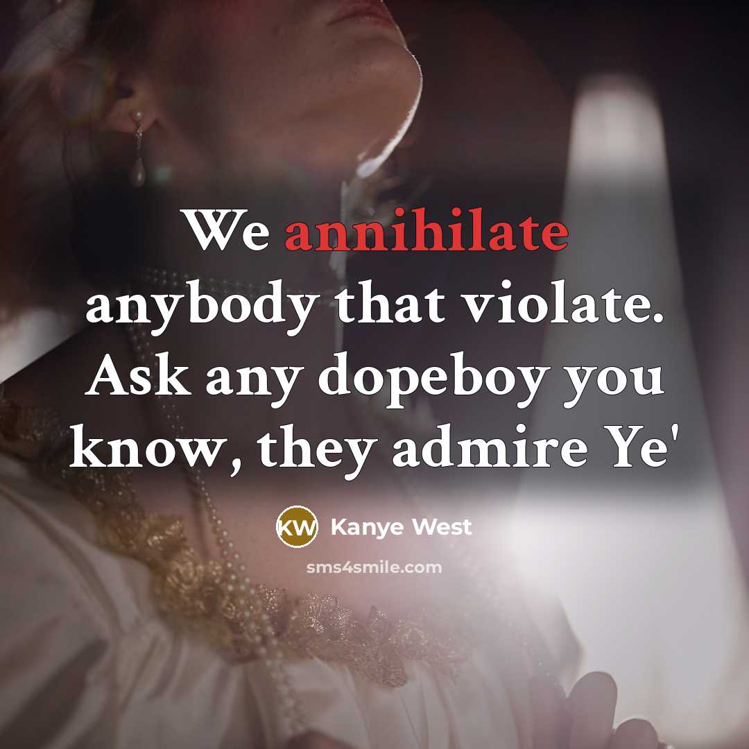 “We annihilate anybody that violate. Ask any dopeboy you know,…” quote by Kanye West