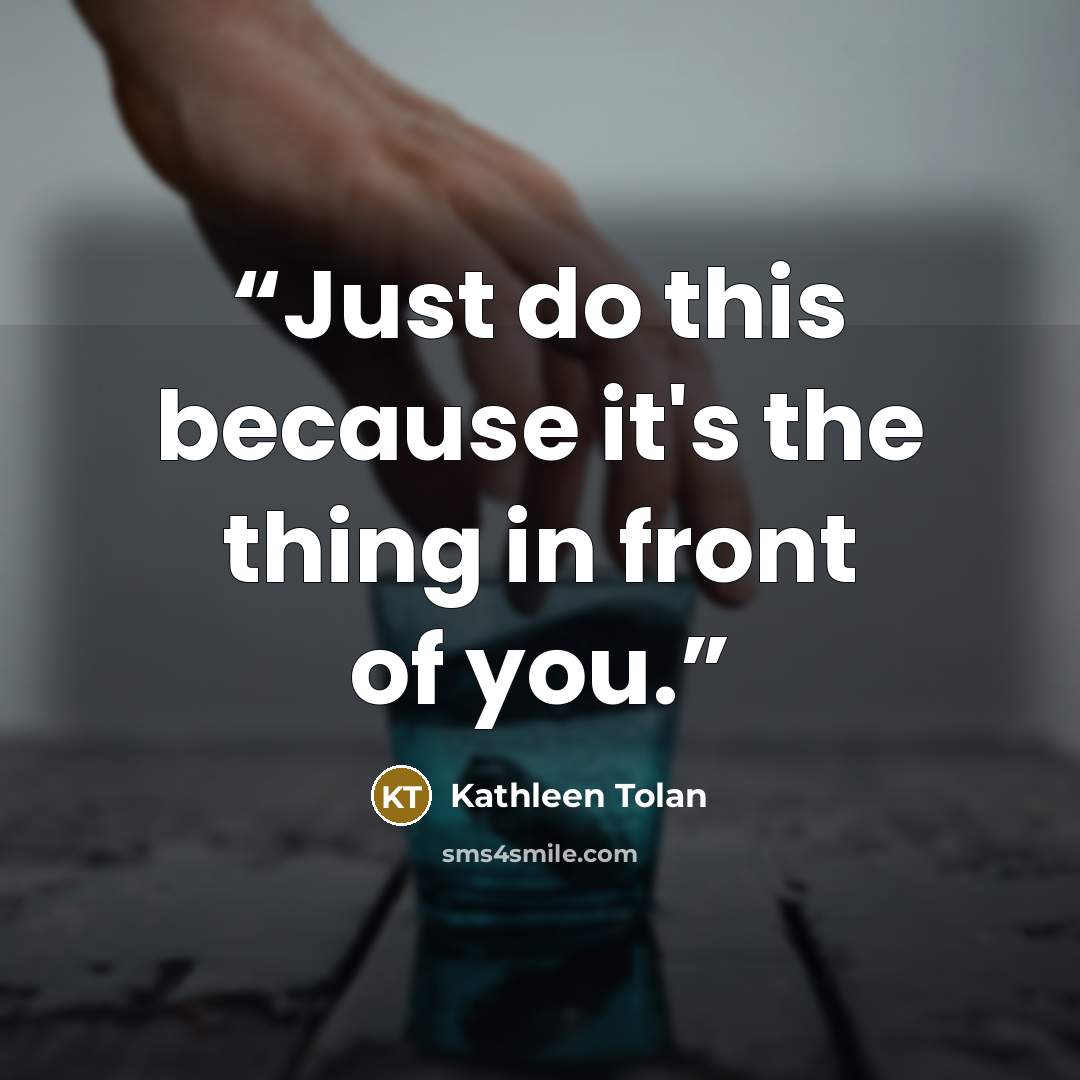 “Just do this because it's the thing in front of you.” quote by Kathleen Tolan