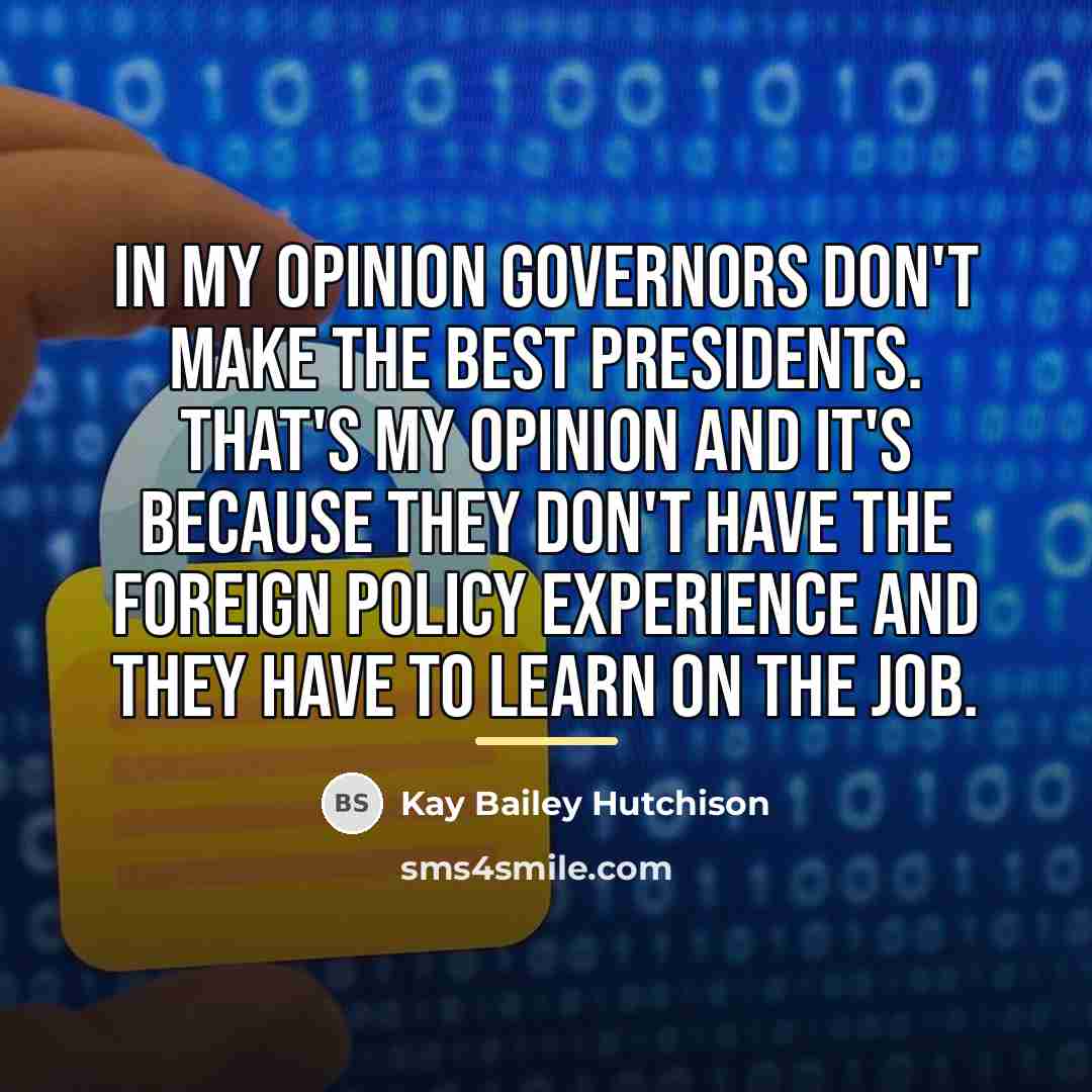 “In my opinion governors don't make the best presidents. That's…” quote by Kay Bailey Hutchison