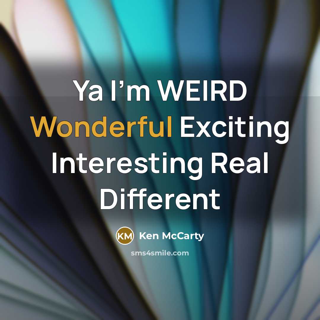 “Ya I'm WEIRD Wonderful Exciting Interesting Real Different” quote by Ken McCarty