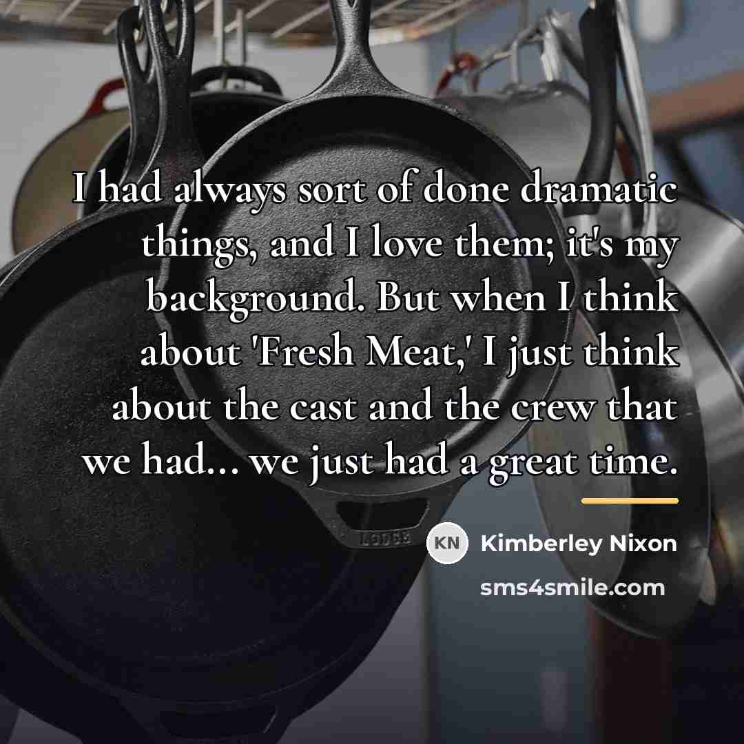 “I had always sort of done dramatic things, and I…” quote by Kimberley Nixon