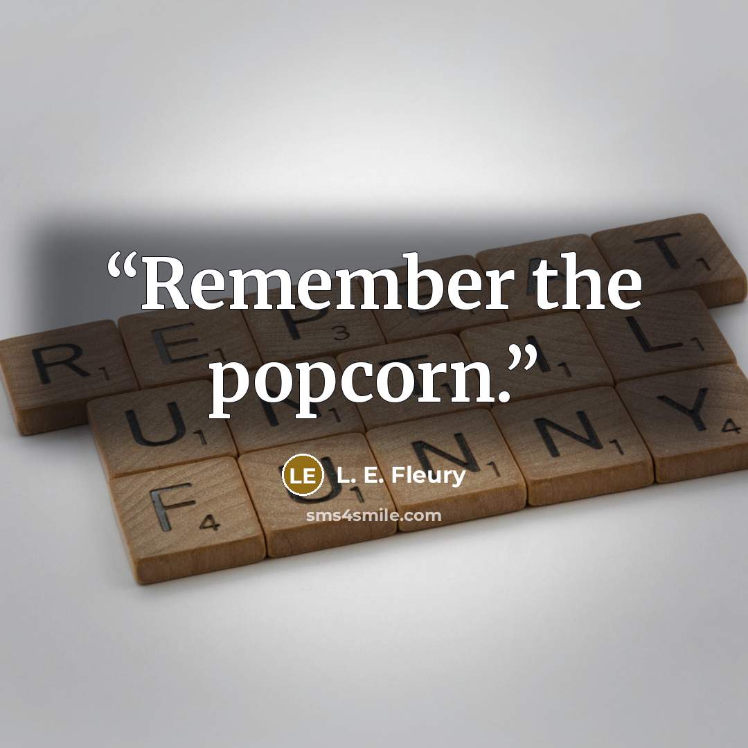 “Remember the popcorn.” quote by L. E. Fleury
