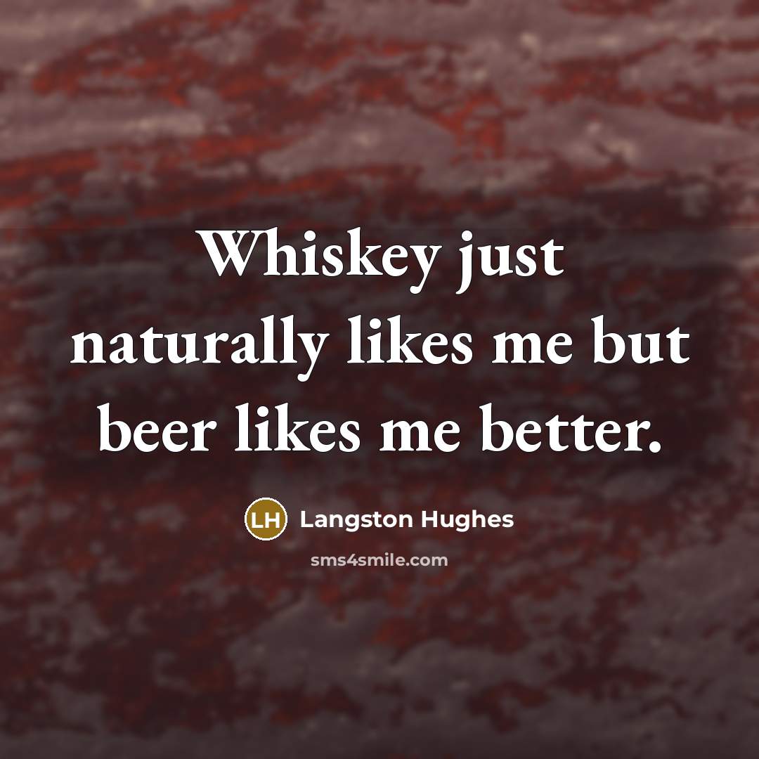 “Whiskey just naturally likes me but beer likes me better.…” quote by Langston Hughes