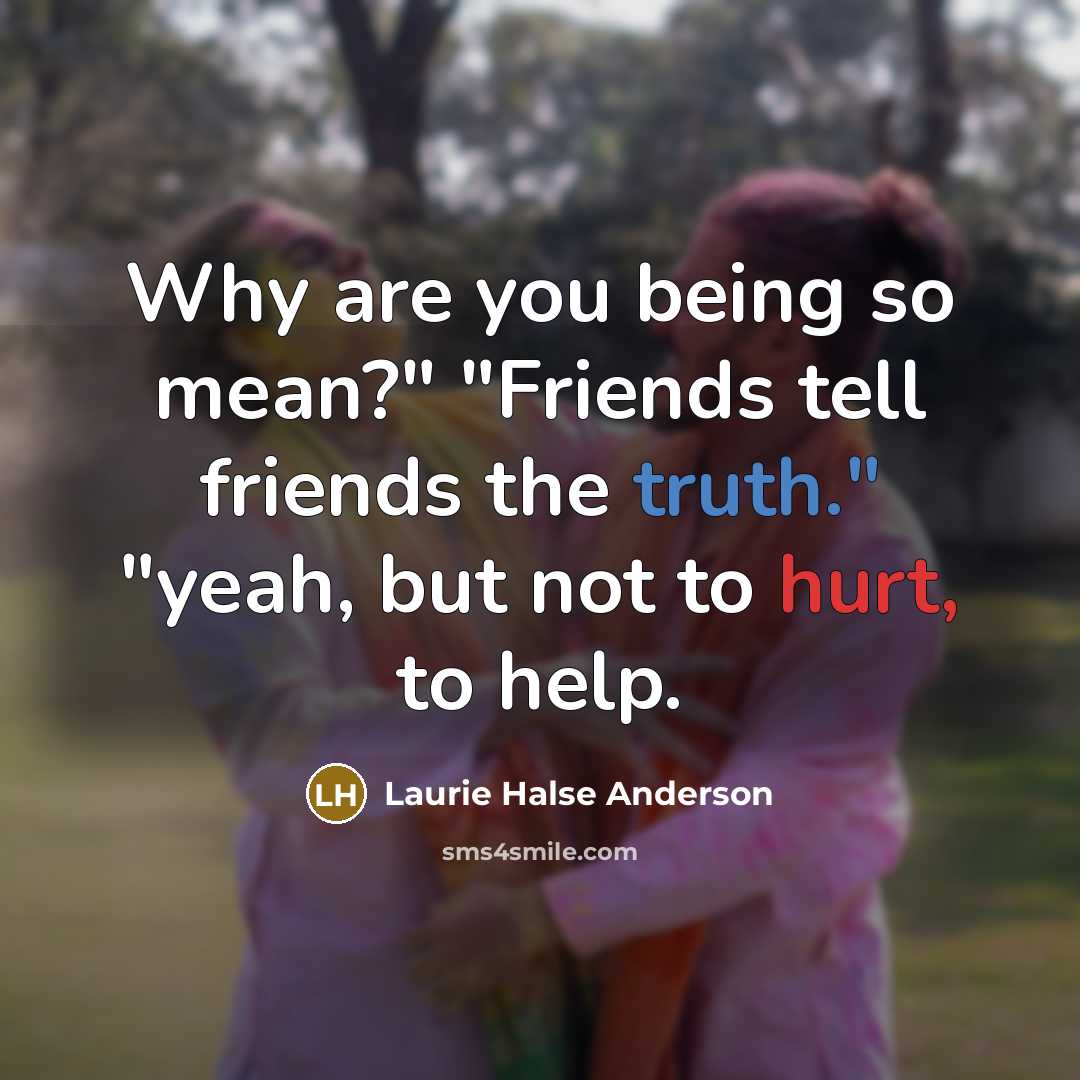 “Why are you being so mean?" "Friends tell friends the…” quote by Laurie Halse Anderson