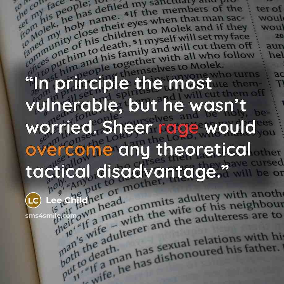 “In principle the most vulnerable, but he wasn’t worried. Sheer rage would overcome any theoretical tactical disadvantage.” quote by Lee Child