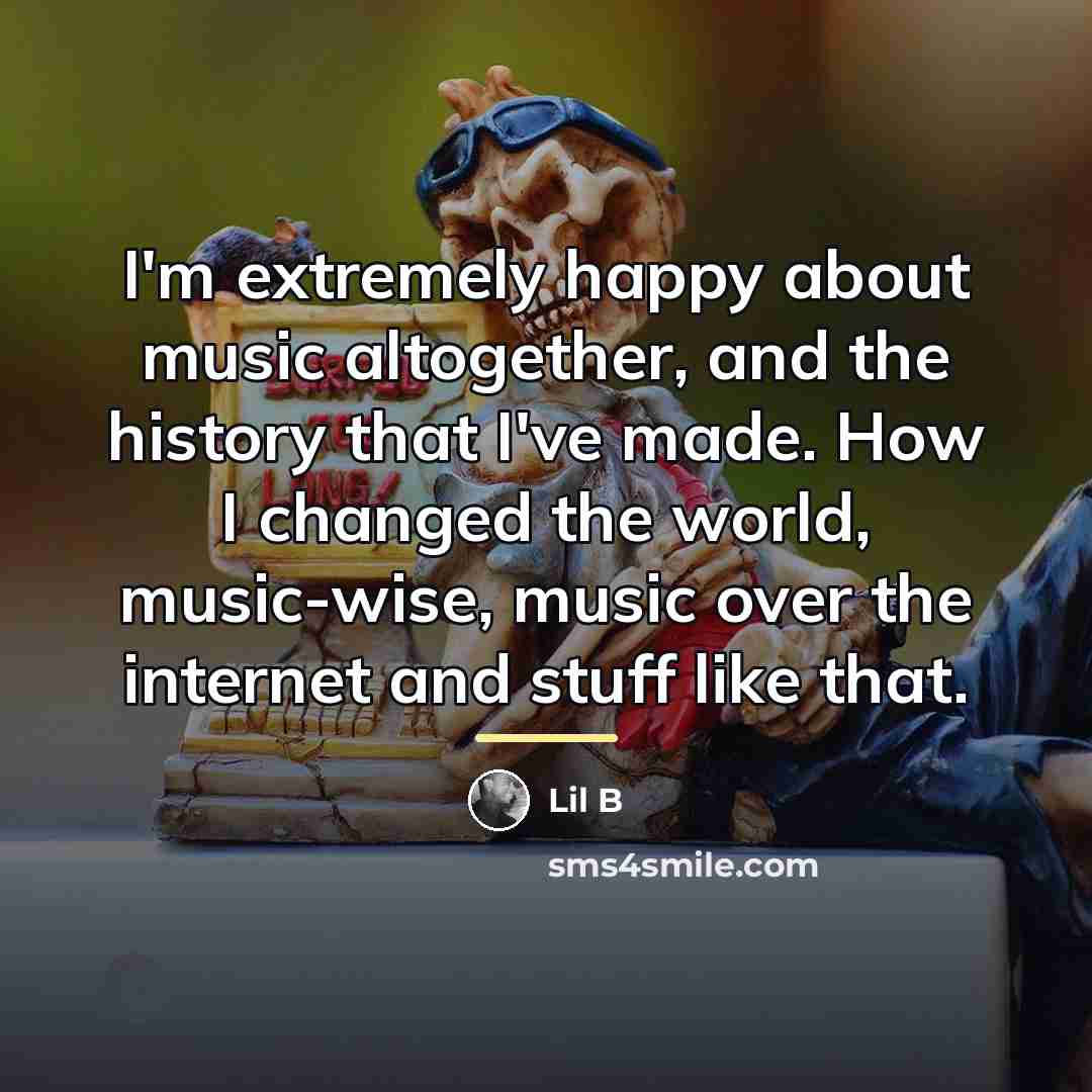 “I'm extremely happy about music altogether, and the history that…” quote by Lil B