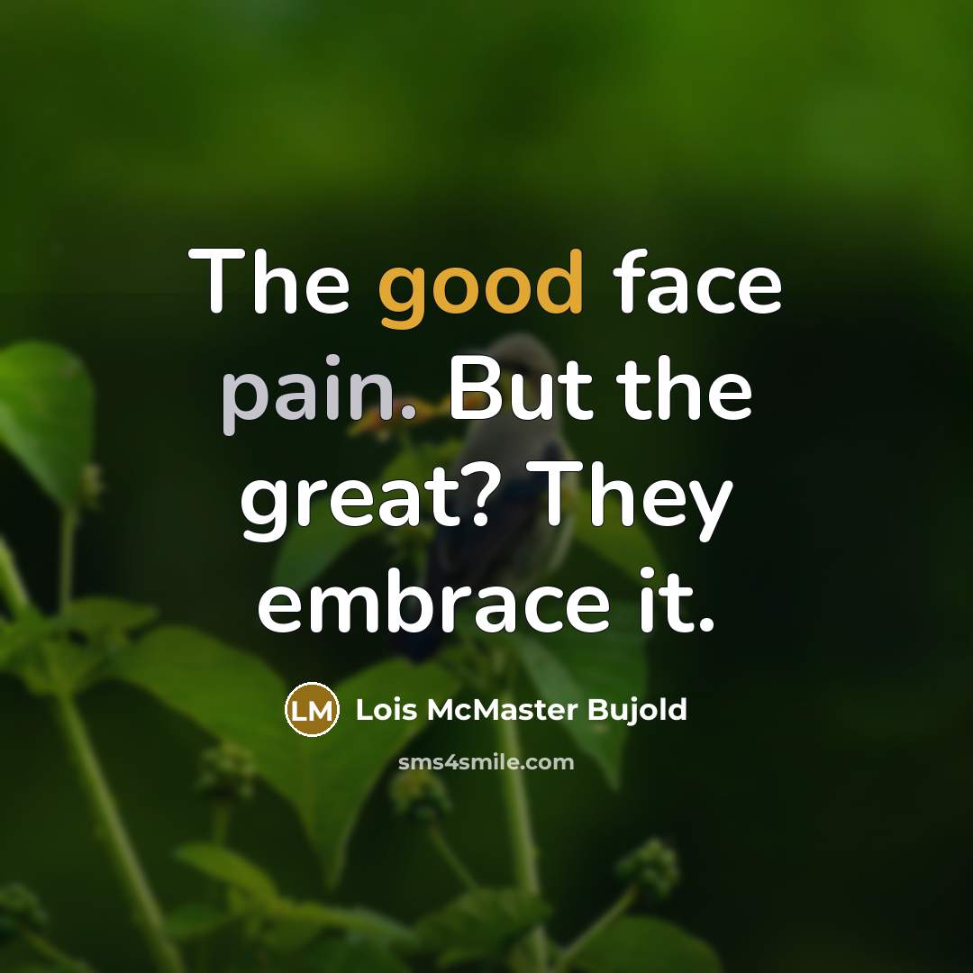 “The good face pain. But the great? They embrace it.…” quote by Lois McMaster Bujold