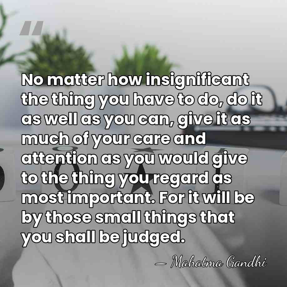 No matter how insignificant the thing you have to do, do it&hellip; - Mahatma Gandhi