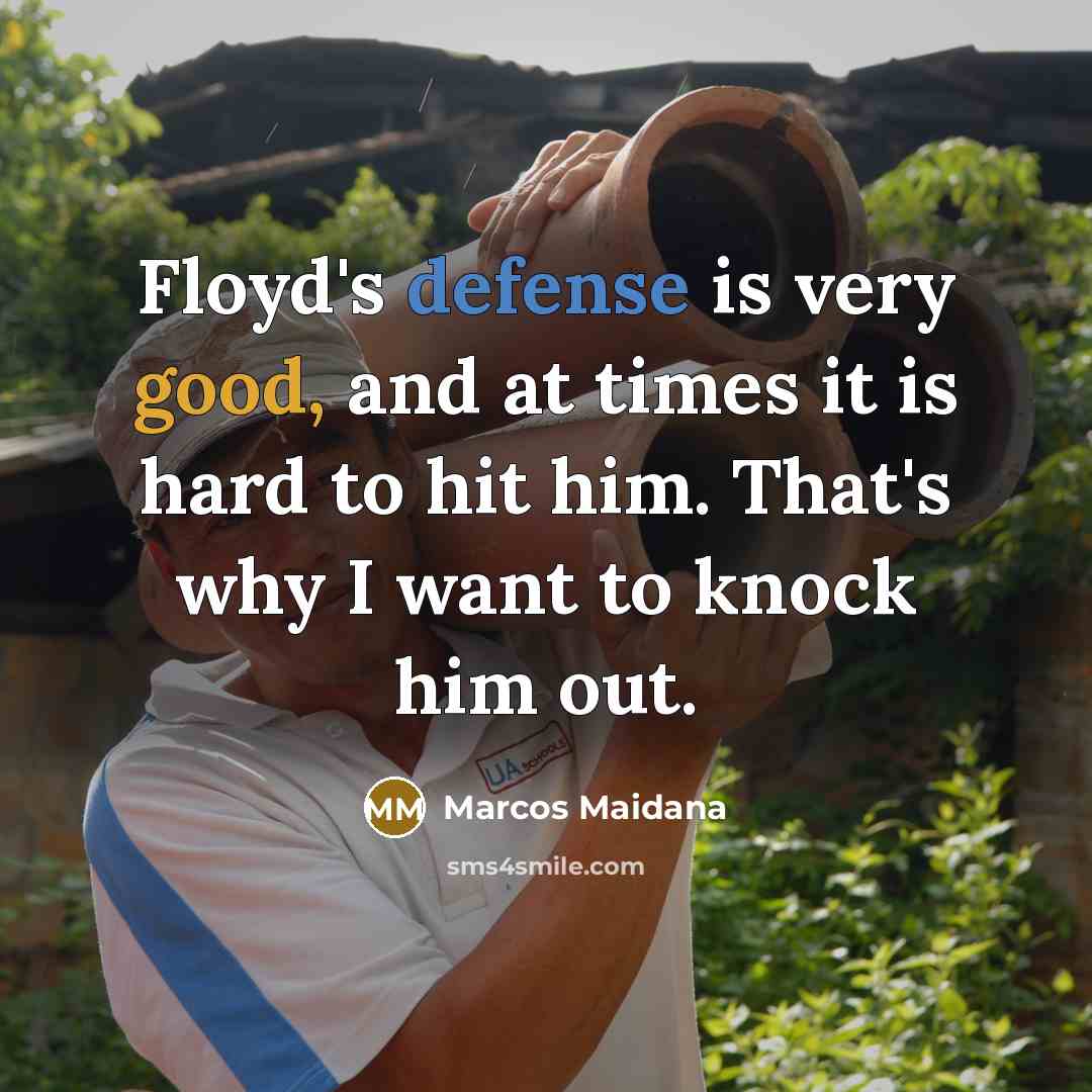 “Floyd's defense is very good, and at times it is hard to hit him. That's why I want to knock him out.” quote by Marcos Maidana