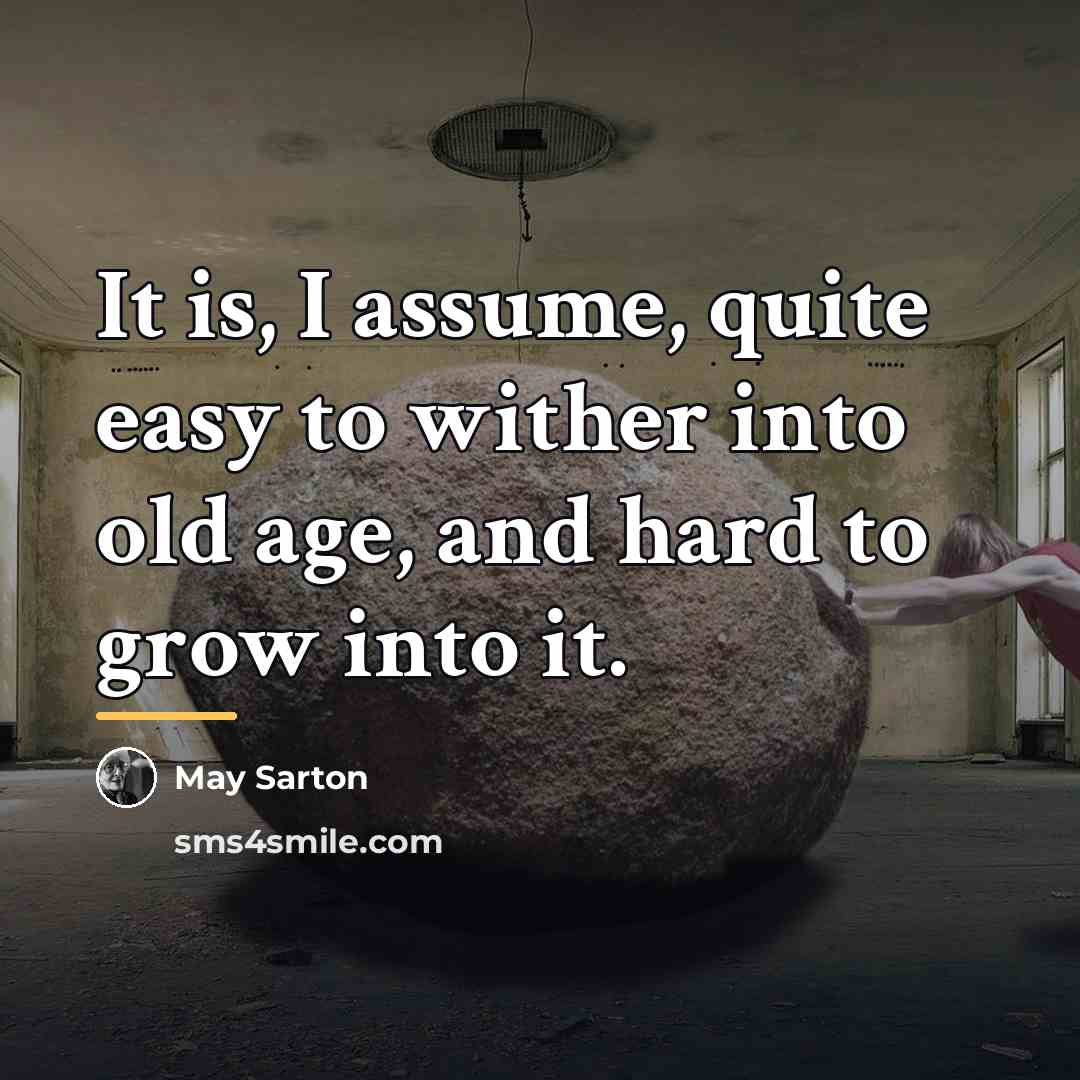 “It is, I assume, quite easy to wither into old…” quote by May Sarton