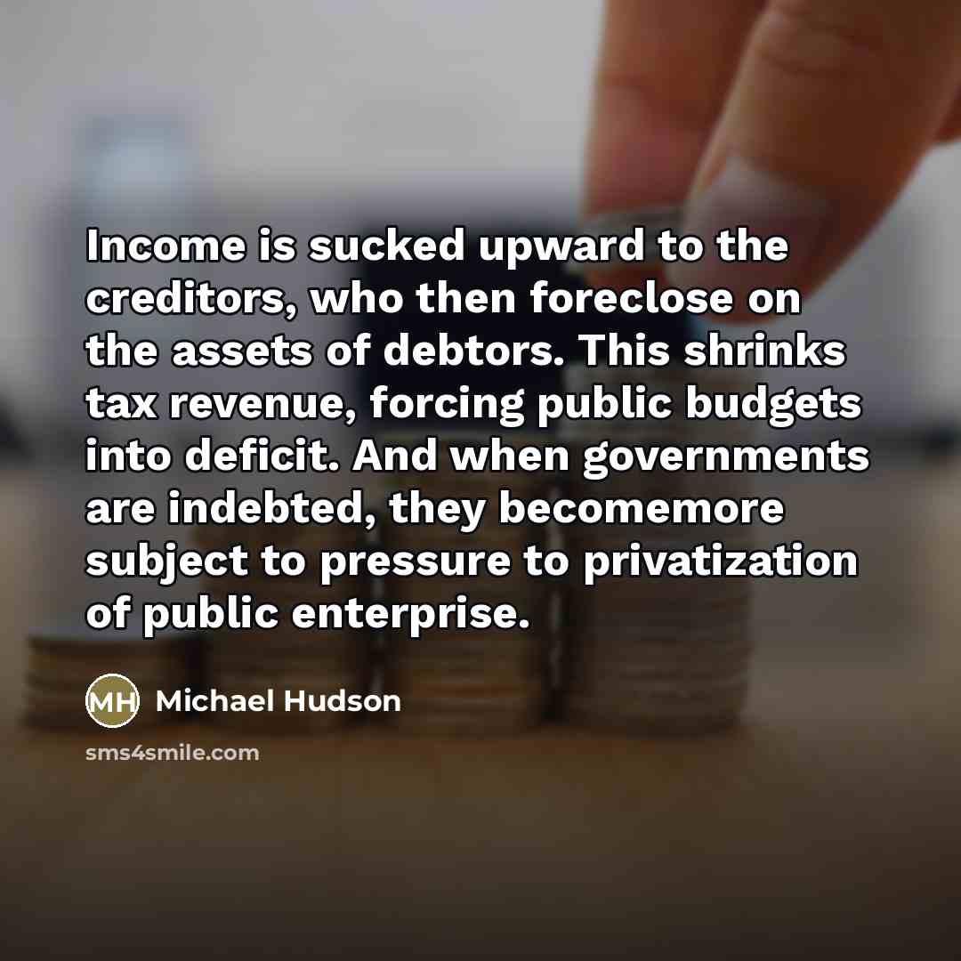 “Income is sucked upward to the creditors, who then foreclose…” quote by Michael Hudson