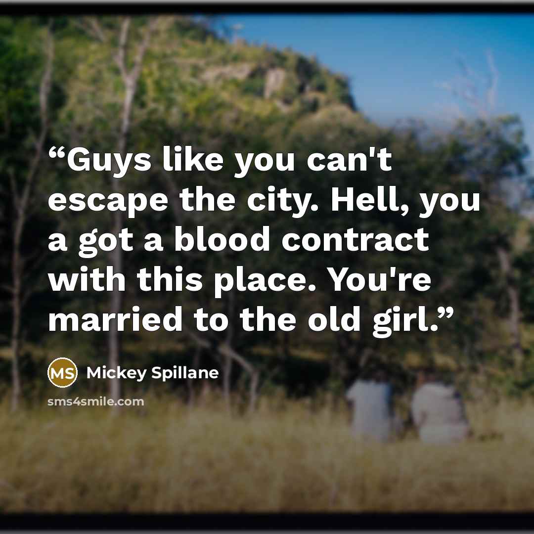 “Guys like you can't escape the city. Hell, you a got a blood contract with this place. You're married to the old girl.” quote by Mickey Spillane