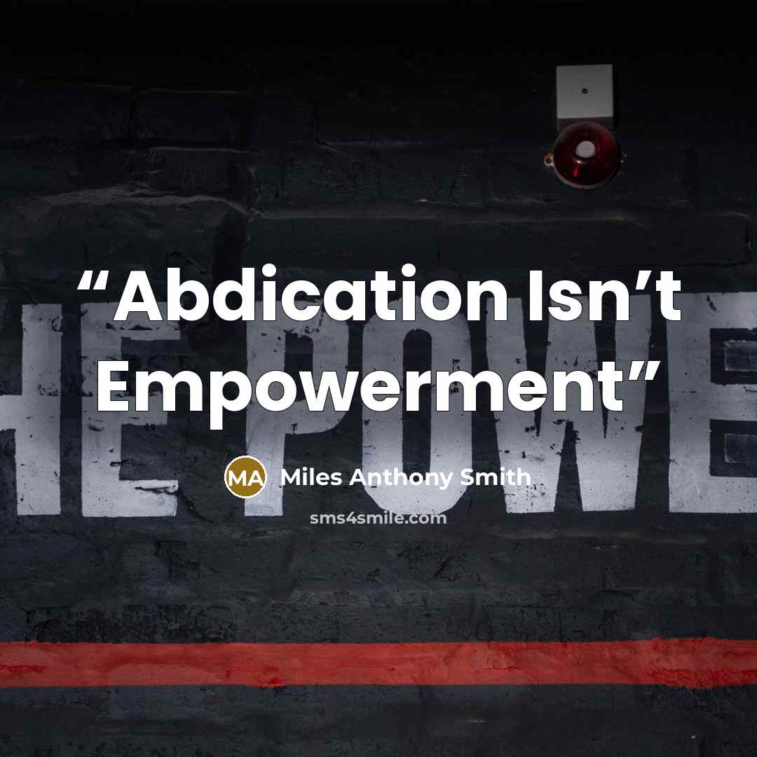 “Abdication Isn’t Empowerment” quote by Miles Anthony Smith