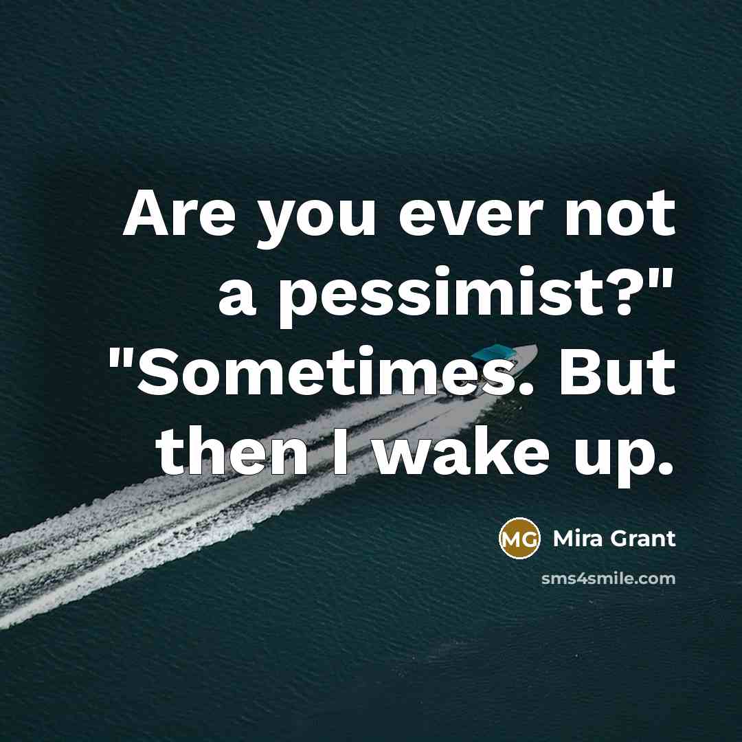“Are you ever not a pessimist?" "Sometimes. But then I…” quote by Mira Grant