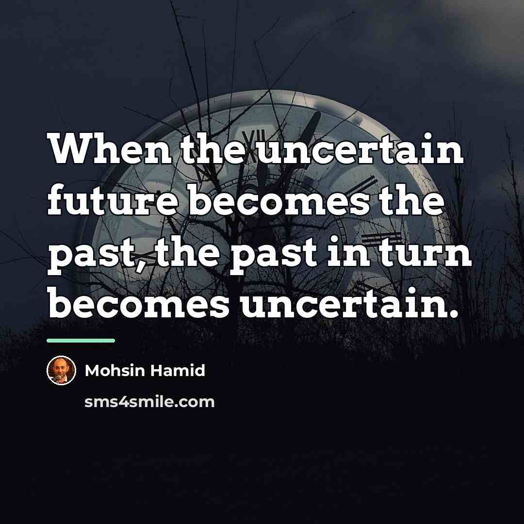 “When the uncertain future becomes the past, the past in…” quote by Mohsin Hamid
