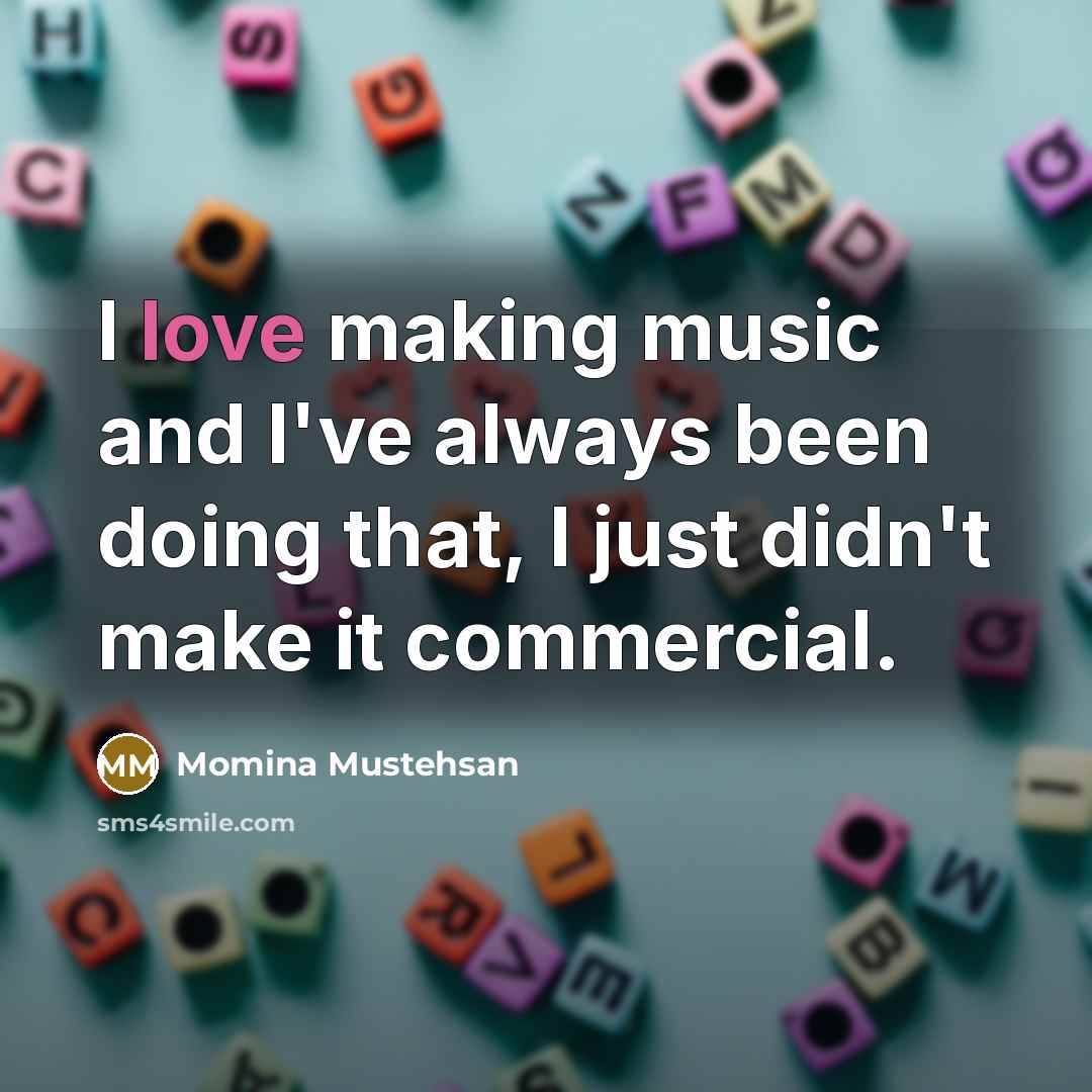 “I love making music and I've always been doing that,…” quote by Momina Mustehsan