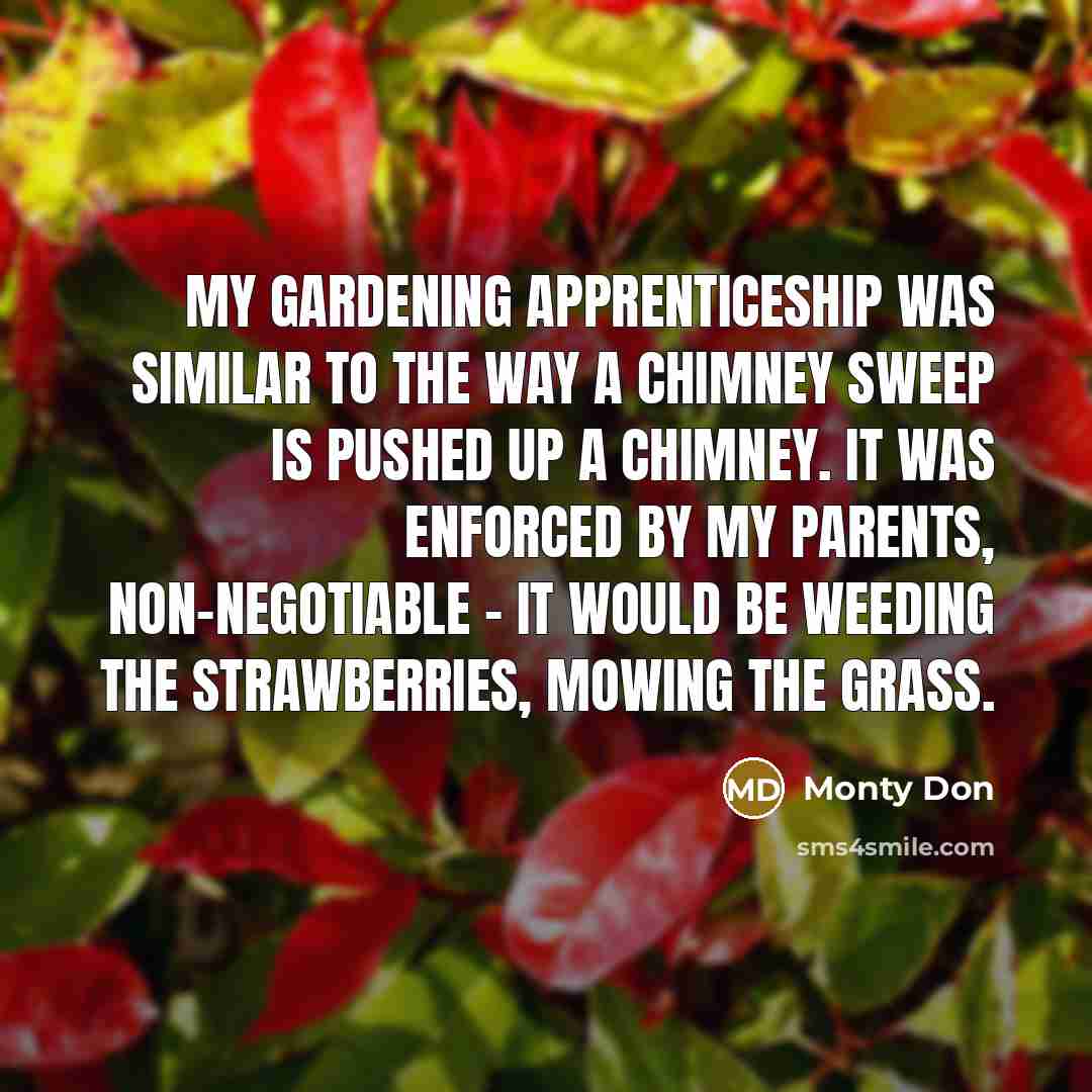 “My gardening apprenticeship was similar to the way a chimney…” quote by Monty Don