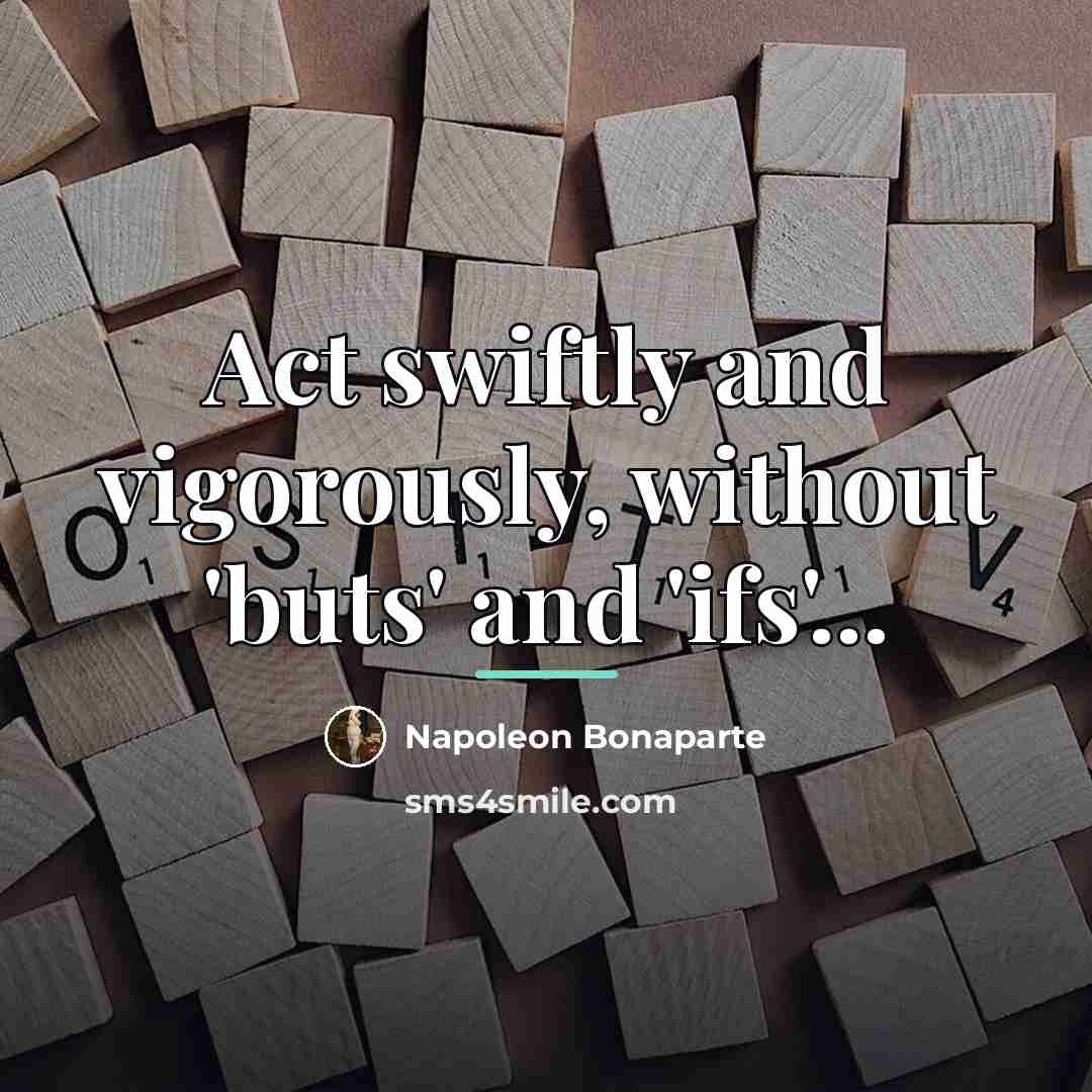 “Act swiftly and vigorously, without 'buts' and 'ifs'...…” quote by Napoleon Bonaparte
