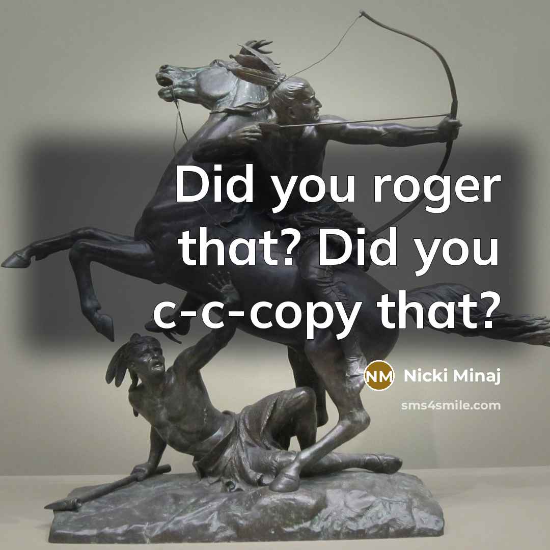 “Did you roger that? Did you c-c-copy that?…” quote by Nicki Minaj