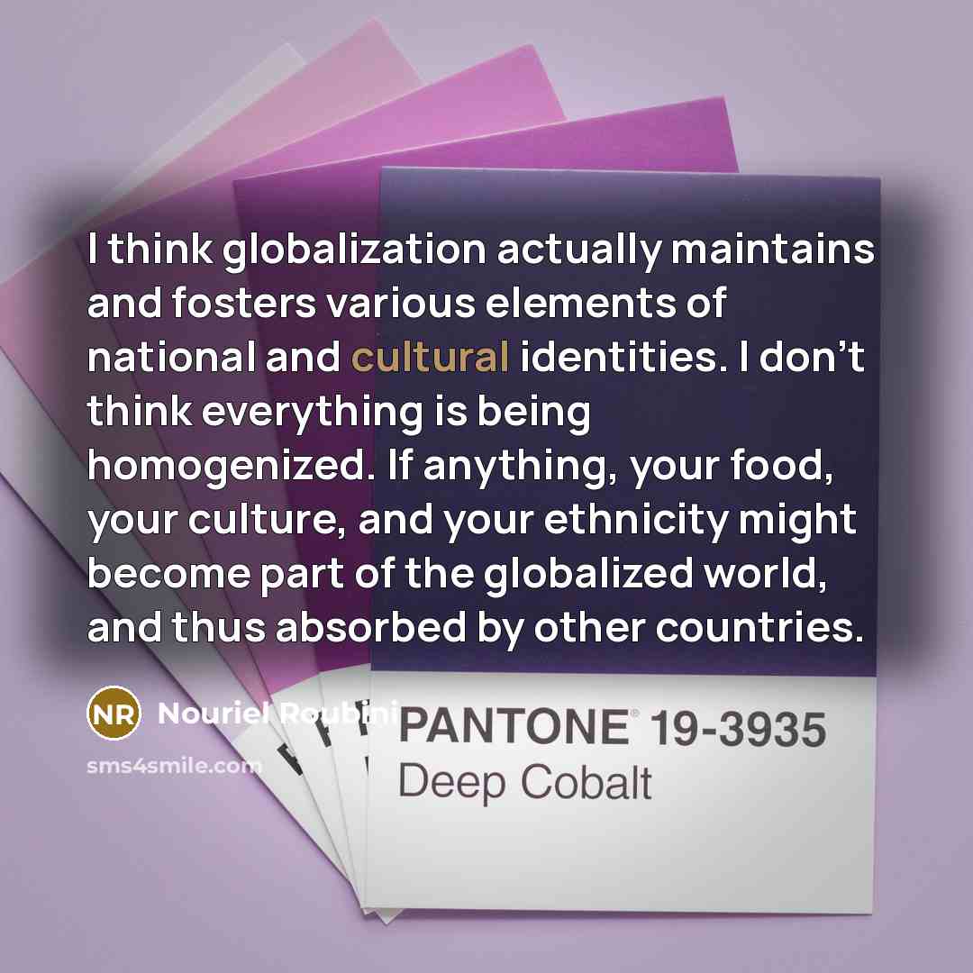“I think globalization actually maintains and fosters various elements of…” quote by Nouriel Roubini