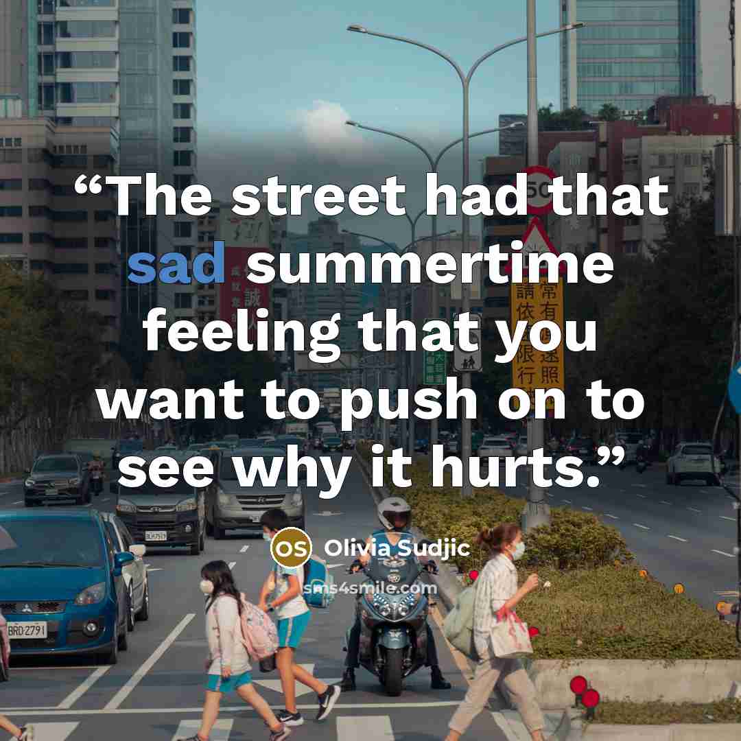 “The street had that sad summertime feeling that you want to push on to see why it hurts.” quote by Olivia Sudjic