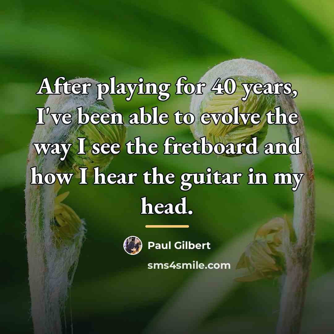 “After playing for 40 years, I've been able to evolve…” quote by Paul Gilbert